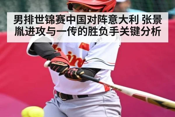 男排世锦赛中国对阵意大利 张景胤进攻与一传的胜负手关键分析