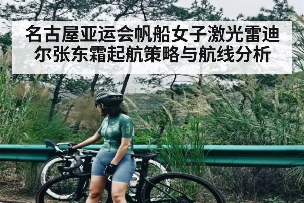 名古屋亚运会帆船女子激光雷迪尔张东霜起航策略与航线分析