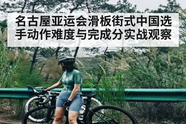 名古屋亚运会滑板街式中国选手动作难度与完成分实战观察